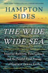 'The Wide Wide Sea: Imperial Ambition, First Contact and the Fateful Final Voyage of Captain James Cook' by Hampton Sides.